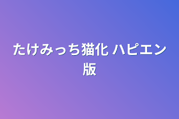 「たけみっち猫化 ハピエン版」のメインビジュアル