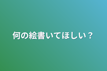 何の絵書いてほしい？