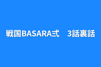 戦国BASARA弍　3話裏話