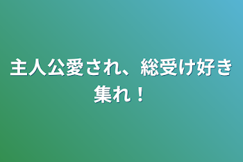 主人公愛され、総受け好き集れ！