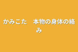 かみこた　本物の身体の絡み