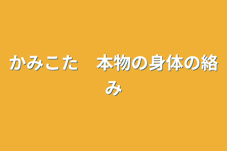 「かみこた　本物の身体の絡み」のメインビジュアル