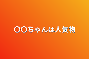 〇〇ちゃんは人気物