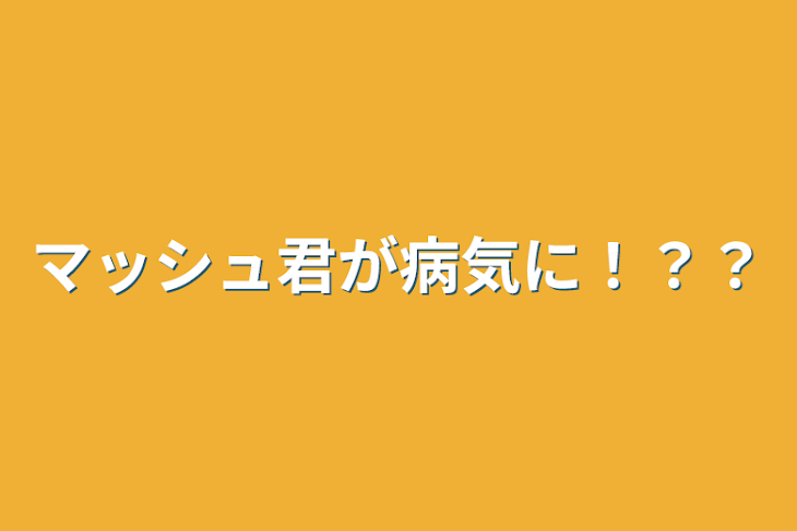 「マッシュ君が病気に！？？」のメインビジュアル