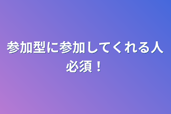 参加型に参加してくれる人必須！