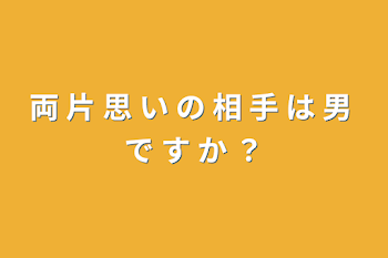 両 片 思 い の 相 手 は 男 で す が ？