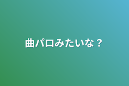 曲パロみたいな？