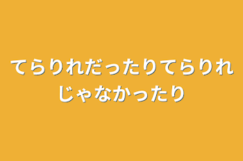 てらりれだったりてらりれじゃなかったり