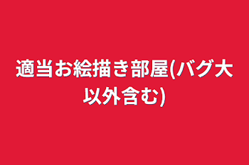 「適当お絵描き部屋(バグ大以外含む)」のメインビジュアル