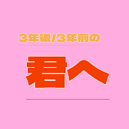 3年後/3年前の''君へ''