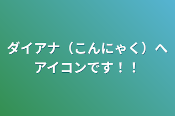 ダイアナ（こんにゃく）へアイコンです！！