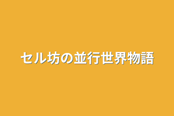 セル坊の並行世界物語