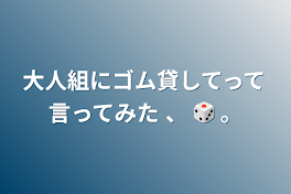 大人組にゴム貸してって言ってみた 、 🎲 。