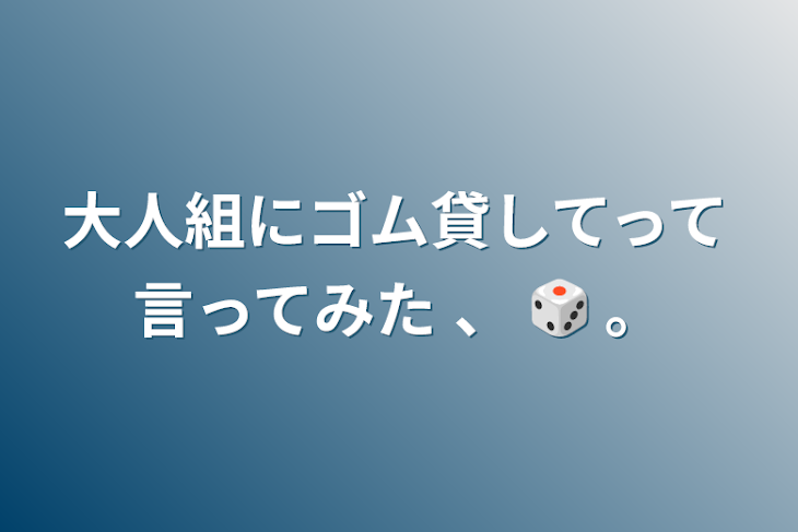 「大人組にゴム貸してって言ってみた 、 🎲 。」のメインビジュアル