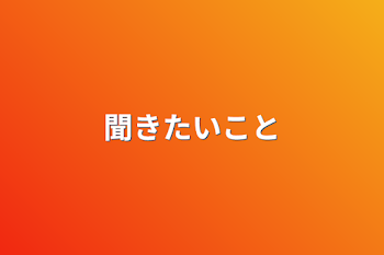 聞きたいこと