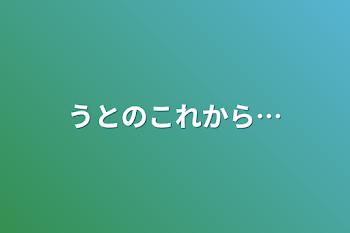 うとのこれから…