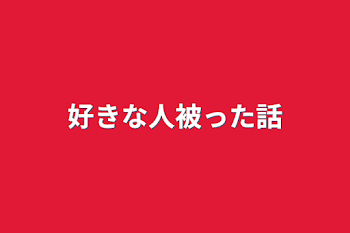 好きな人被った話