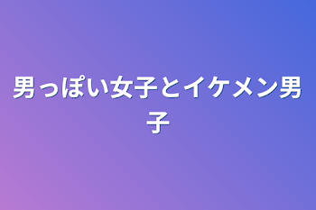 男っぽい女子とイケメン男子