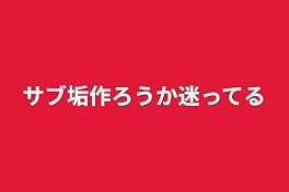 サブ垢作ろうか迷ってる