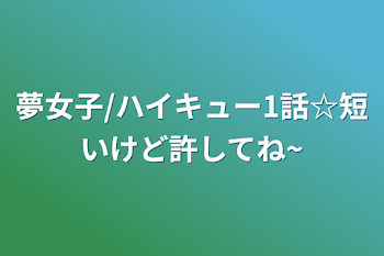 夢女子/ハイキュー1話☆短いけど許してね~