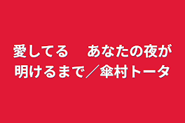 愛してる　 あなたの夜が明けるまで／傘村トータ