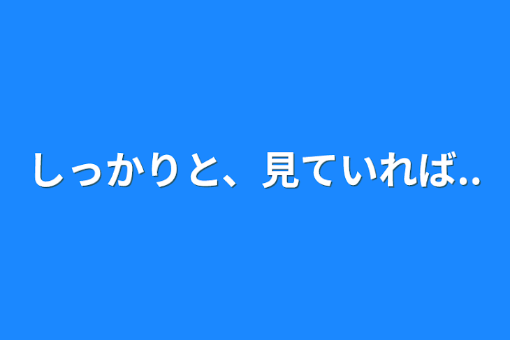 「しっかりと、見ていれば..」のメインビジュアル