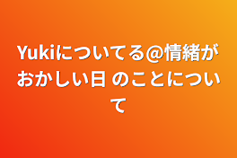 Yukiについてる@情緒がおかしい日 のことについて