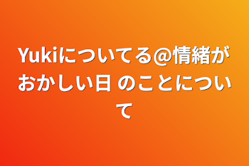 「Yukiについてる@情緒がおかしい日 のことについて」のメインビジュアル