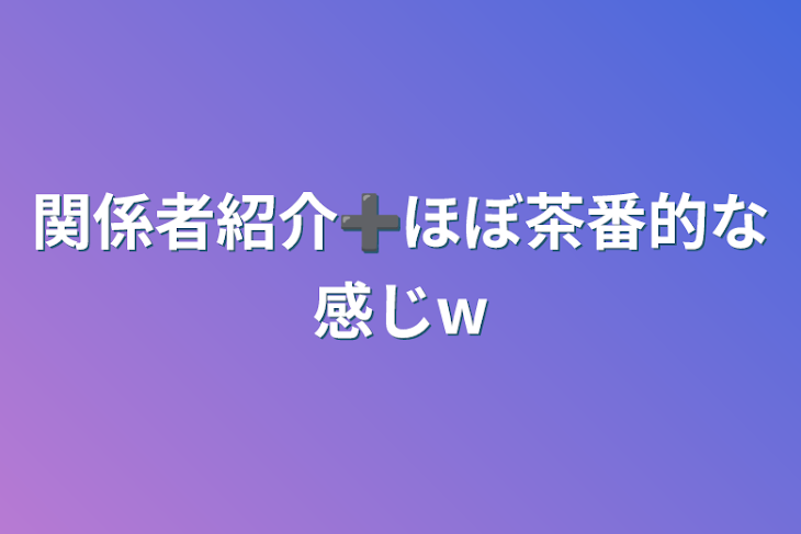 「関係者紹介➕ほぼ茶番的な感じw」のメインビジュアル