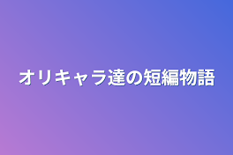 オリキャラ達の短編物語