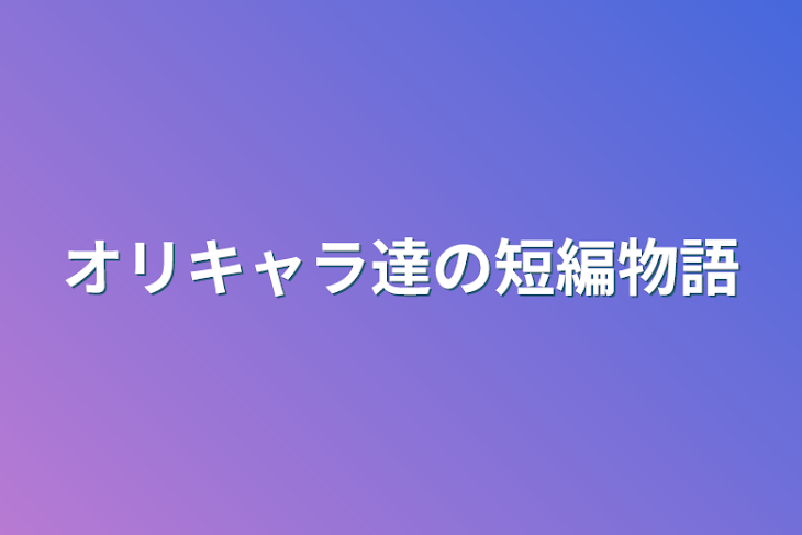 「オリキャラ達の短編物語」のメインビジュアル