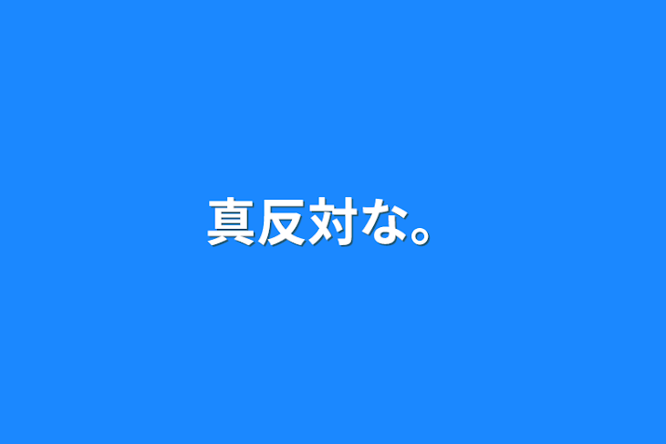 「真反対な。」のメインビジュアル