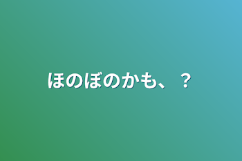 ほのぼのかも、？