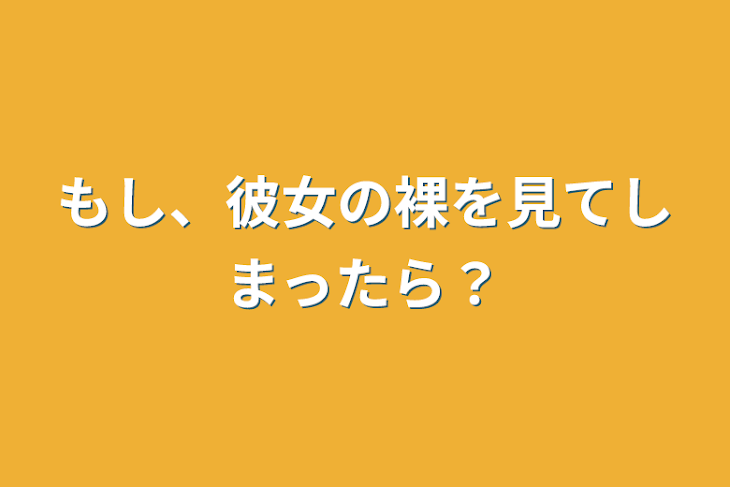 「もし、彼女の裸を見てしまったら？」のメインビジュアル