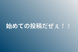 始めての投稿だぜぇ！！