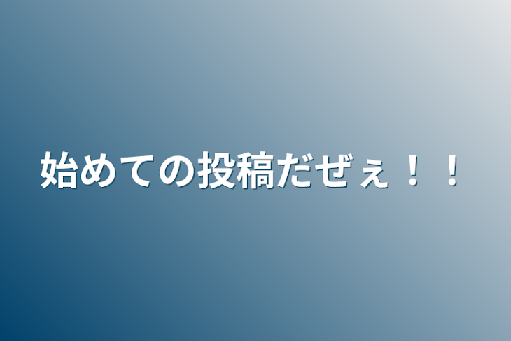 「始めての投稿だぜぇ！！」のメインビジュアル