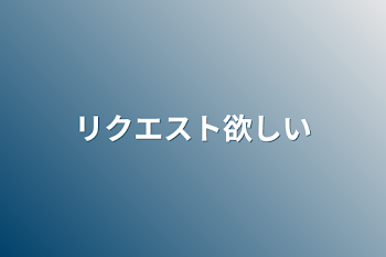 リクエスト欲しい