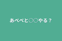 あべべと○○やる？