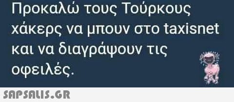 Προκαλ τους Τούρκους χάκερς να μπουν στο taxisnet διαγράψουν τις οφειλές . και να SΩPSNU5.GR