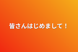 皆さんはじめまして！