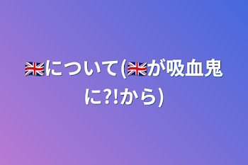 🇬🇧について(🇬🇧が吸血鬼に?!から)