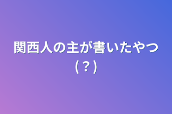 関西人の主が書いたやつ(？)