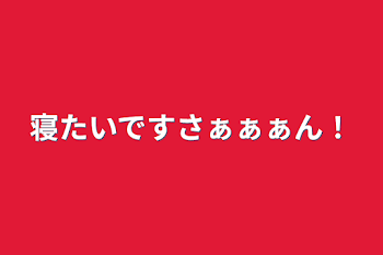 寝たいですさぁぁぁん！