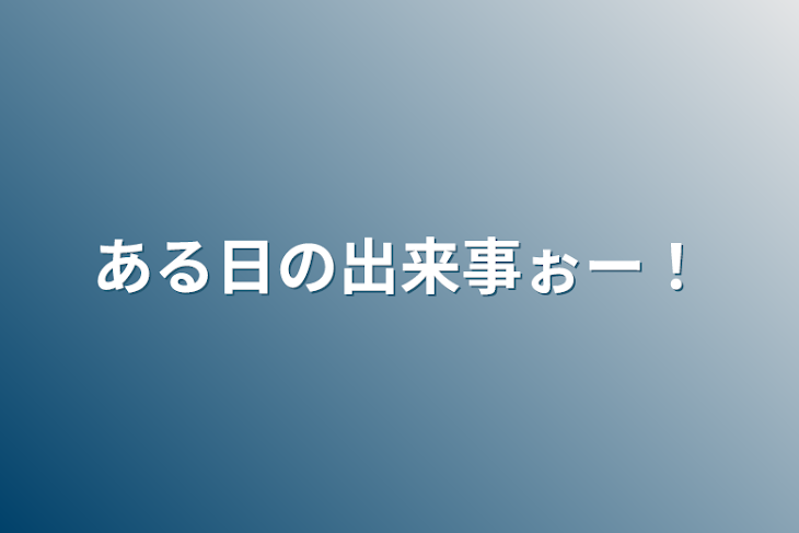 「ある日の出来事ぉー！」のメインビジュアル