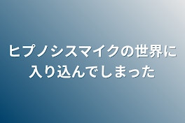 ヒプノシスマイクの世界に入り込んでしまった