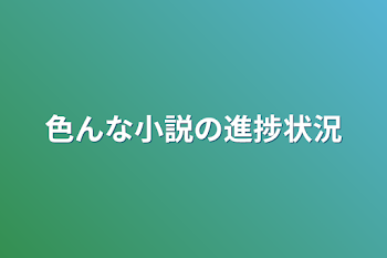 色んな小説の進捗状況