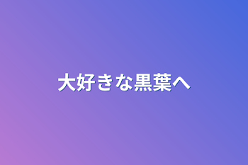 「大好きな黒葉へ」のメインビジュアル