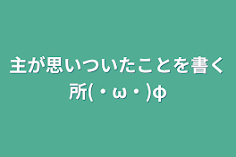 主が思いついたことを書く所(・ω・)φ