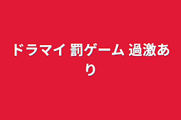 ドラマイ  罰ゲーム  過激あり