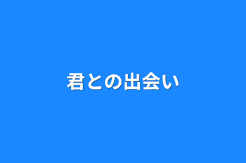 君との出会い